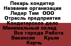 Пекарь-кондитер › Название организации ­ Лидер Тим, ООО › Отрасль предприятия ­ Кондитерское дело › Минимальный оклад ­ 26 000 - Все города Работа » Вакансии   . Крым,Керчь